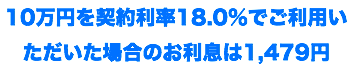 10万円を契約利率18.0%でご利用いただいた場合のお利息は1,479円