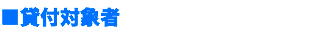 ■貸付対象者