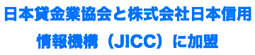 日本貸金業協会と株式会社日本信用情報機構（JICC）に加盟 